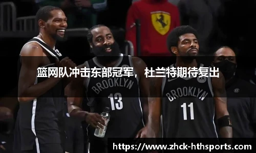 篮网队冲击东部冠军，杜兰特期待复出