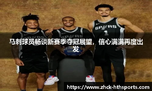 马刺球员畅谈新赛季夺冠展望，信心满满再度出发