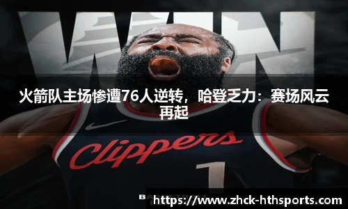 火箭队主场惨遭76人逆转，哈登乏力：赛场风云再起