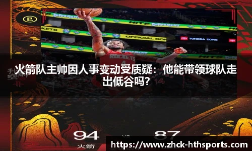 火箭队主帅因人事变动受质疑：他能带领球队走出低谷吗？