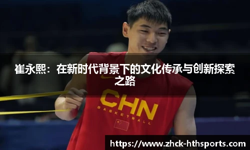 崔永熙：在新时代背景下的文化传承与创新探索之路