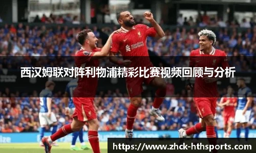 西汉姆联对阵利物浦精彩比赛视频回顾与分析