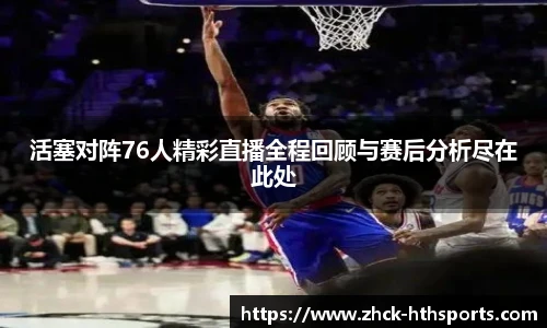 活塞对阵76人精彩直播全程回顾与赛后分析尽在此处