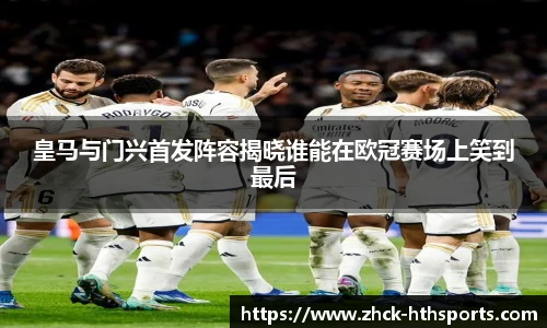 皇马与门兴首发阵容揭晓谁能在欧冠赛场上笑到最后