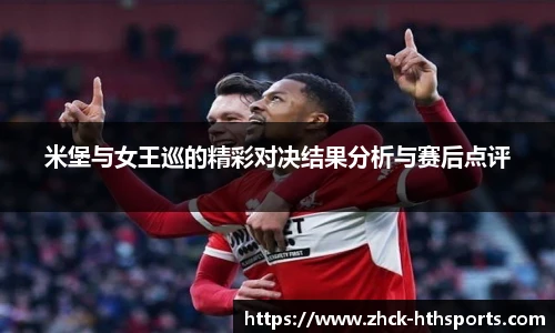 米堡与女王巡的精彩对决结果分析与赛后点评
