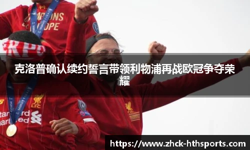 克洛普确认续约誓言带领利物浦再战欧冠争夺荣耀