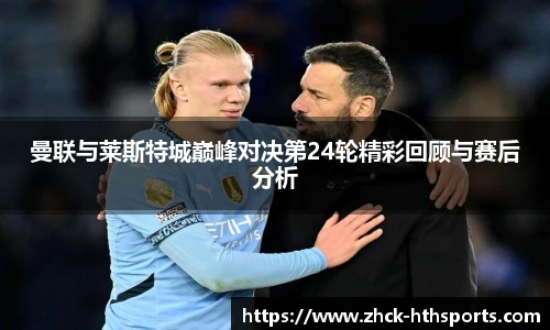 曼联与莱斯特城巅峰对决第24轮精彩回顾与赛后分析